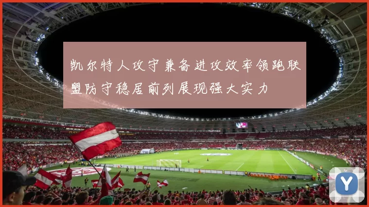 凯尔特人攻守兼备进攻效率领跑联盟防守稳居前列展现强大实力